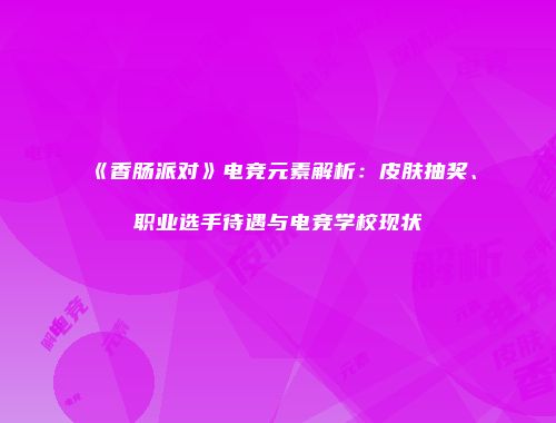 《香肠派对》电竞元素解析：皮肤抽奖、职业选手待遇与电竞学校现状