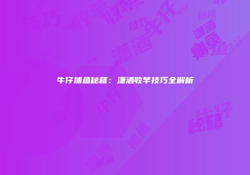 牛仔捕鱼秘籍：潇洒收竿技巧全解析