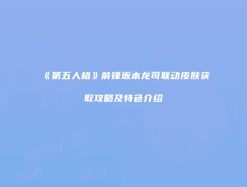 《第五人格》前锋坂本龙司联动皮肤获取攻略及特色介绍