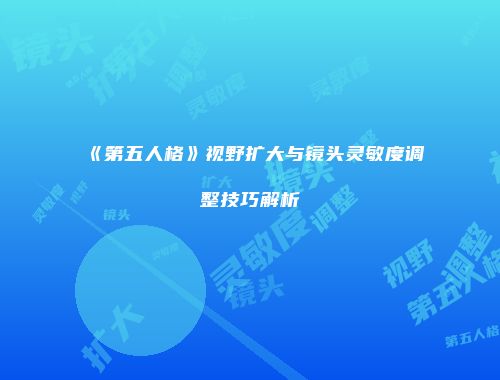 《第五人格》视野扩大与镜头灵敏度调整技巧解析