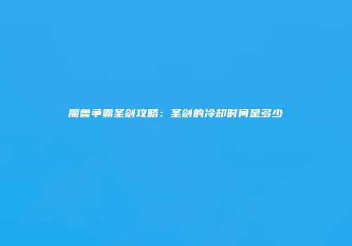 魔兽争霸圣剑攻略：圣剑的冷却时间是多少