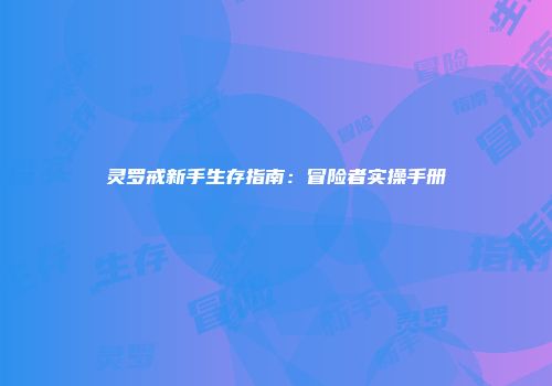 灵罗戒新手生存指南：冒险者实操手册