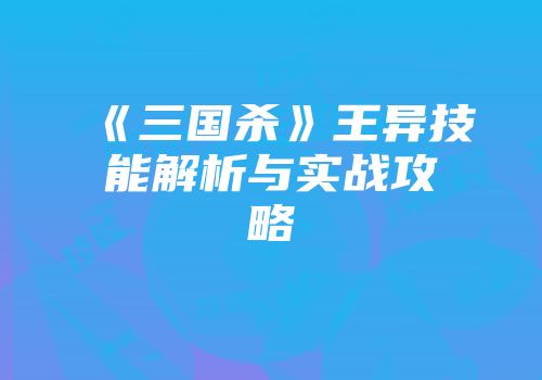 《三国杀》王异技能解析与实战攻略