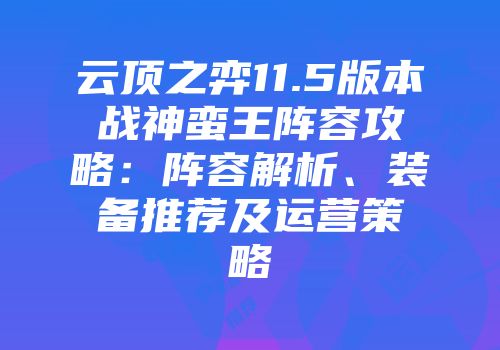 云顶之弈11.5版本战神蛮王阵容攻略：阵容解析、装备推荐及运营策略