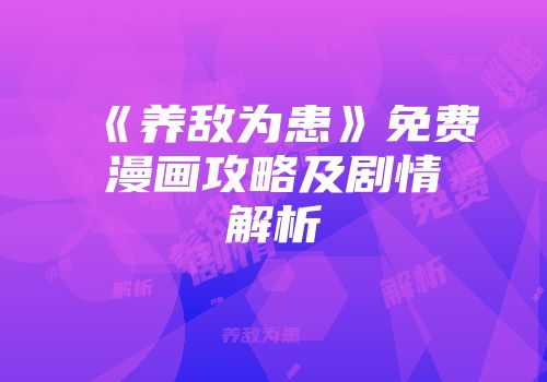 《养敌为患》免费漫画攻略及剧情解析