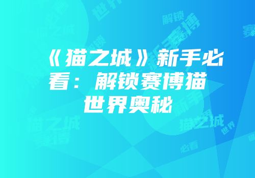 《猫之城》新手必看：解锁赛博猫世界奥秘