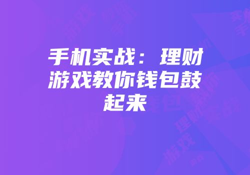 手机实战：理财游戏教你钱包鼓起来