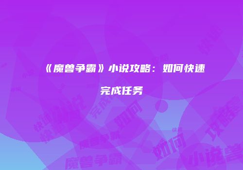 《魔兽争霸》小说攻略：如何快速完成任务