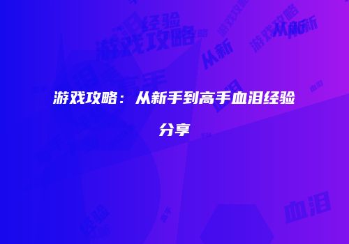 游戏攻略：从新手到高手血泪经验分享