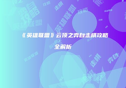 《英雄联盟》云顶之弈自走棋攻略全解析