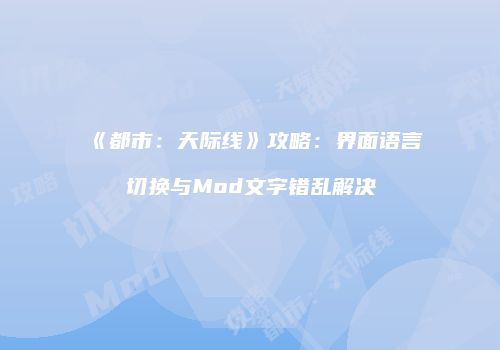《都市：天际线》攻略：界面语言切换与Mod文字错乱解决