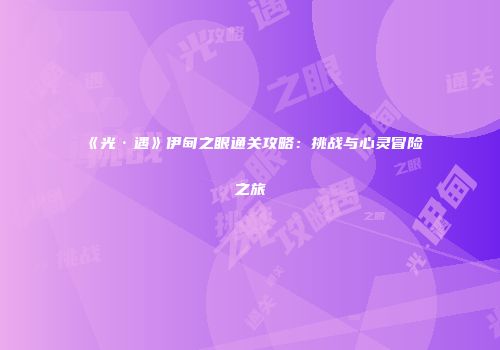 《光·遇》伊甸之眼通关攻略：挑战与心灵冒险之旅