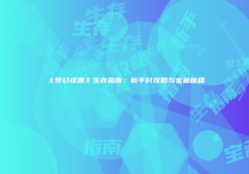 《梦幻怪兽》生存指南：新手村攻略与宝藏秘籍