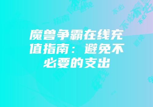 魔兽争霸在线充值指南：避免不必要的支出