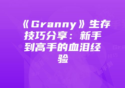 《Granny》生存技巧分享：新手到高手的血泪经验
