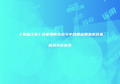 《热血江湖》玩家如何在战斗中合理运用金疮药来应对突发状况