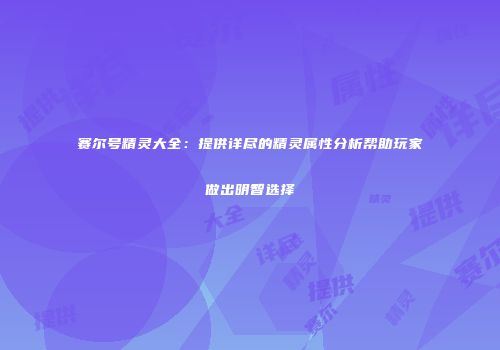 赛尔号精灵大全：提供详尽的精灵属性分析帮助玩家做出明智选择