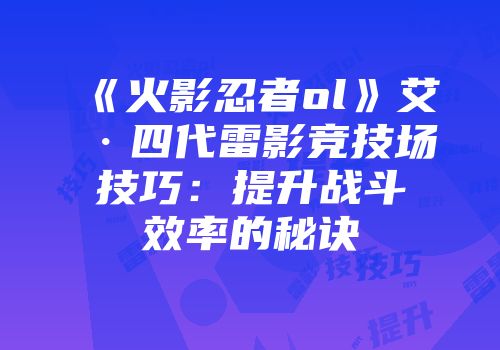 《火影忍者ol》艾·四代雷影竞技场技巧：提升战斗效率的秘诀