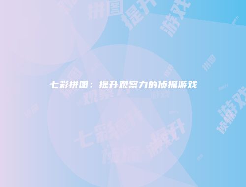 七彩拼图：提升观察力的侦探游戏