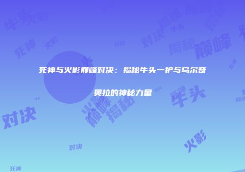 死神与火影巅峰对决：揭秘牛头一护与乌尔奇奥拉的神秘力量