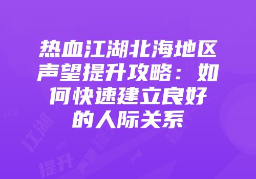 热血江湖北海地区声望提升攻略：如何快速建立良好的人际关系