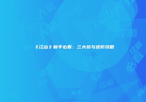 《江山》新手必看：三大坑与进阶攻略