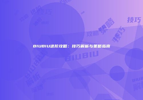BIUBIU进阶攻略：技巧解析与策略指南