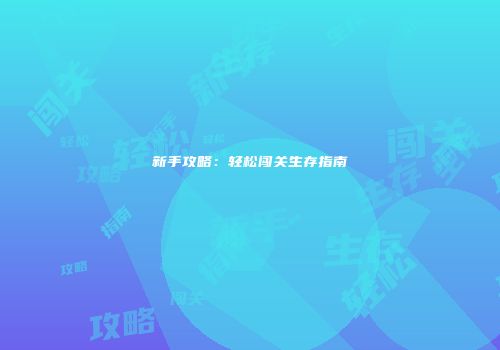 新手攻略：轻松闯关生存指南
