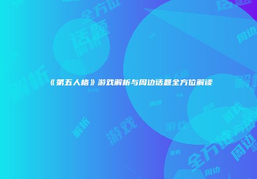 《第五人格》游戏解析与周边话题全方位解读
