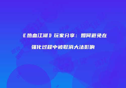 《热血江湖》玩家分享：如何避免在强化过程中被取消大法影响
