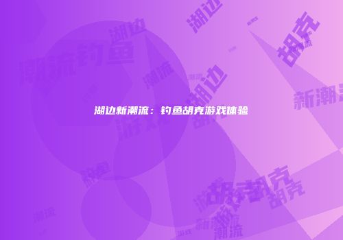 湖边新潮流：钓鱼胡克游戏体验