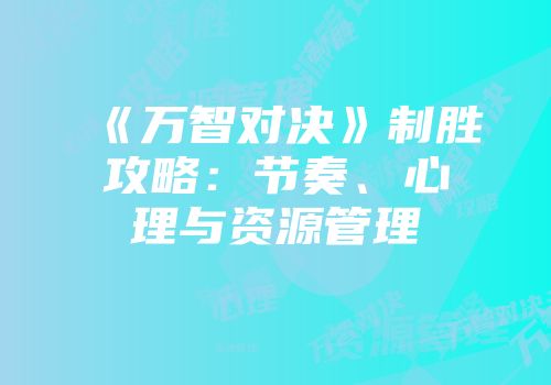 《万智对决》制胜攻略：节奏、心理与资源管理