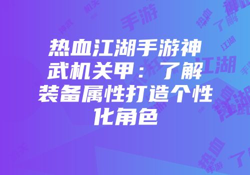 热血江湖手游神武机关甲：了解装备属性打造个性化角色