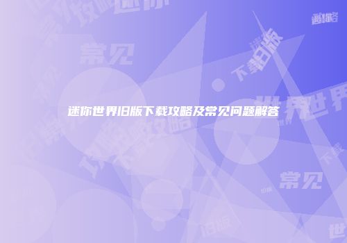 迷你世界旧版下载攻略及常见问题解答