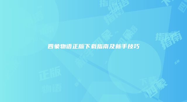 四象物语正版下载指南及新手技巧