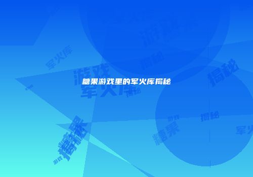 糖果游戏里的军火库揭秘