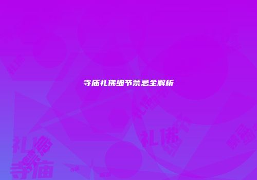 寺庙礼佛细节禁忌全解析