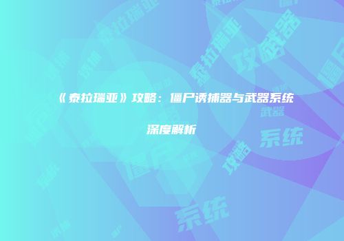 《泰拉瑞亚》攻略：僵尸诱捕器与武器系统深度解析