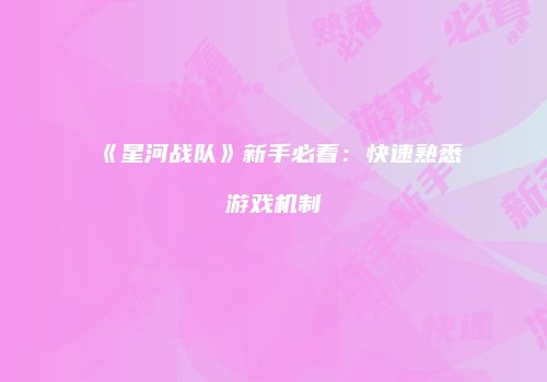 《星河战队》新手必看：快速熟悉游戏机制