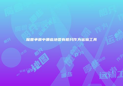魔兽争霸中哪些地图有船只作为运输工具