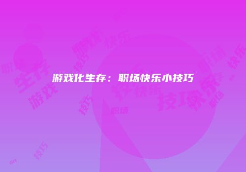 游戏化生存：职场快乐小技巧