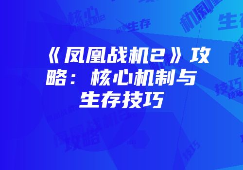 《凤凰战机2》攻略：核心机制与生存技巧