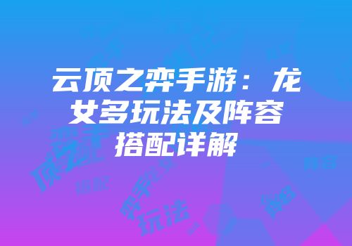 云顶之弈手游：龙女多玩法及阵容搭配详解