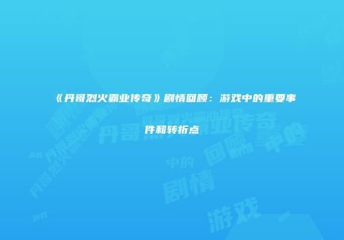 《丹哥烈火霸业传奇》剧情回顾：游戏中的重要事件和转折点