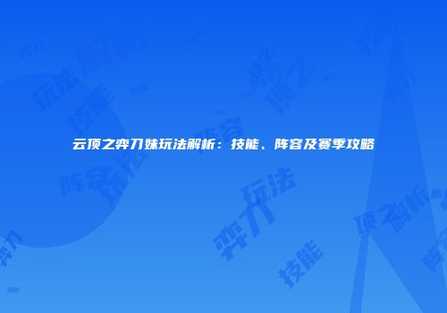 云顶之弈刀妹玩法解析：技能、阵容及赛季攻略