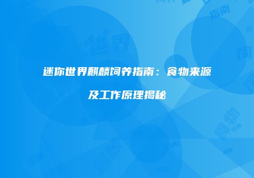 迷你世界麒麟饲养指南：食物来源及工作原理揭秘