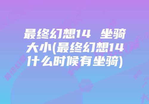 最终幻想14 坐骑大小(最终幻想14什么时候有坐骑)