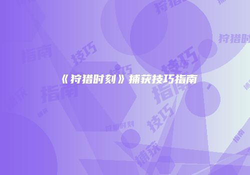 《狩猎时刻》捕获技巧指南