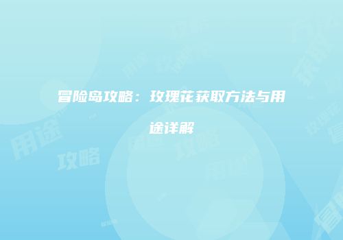 冒险岛攻略：玫瑰花获取方法与用途详解