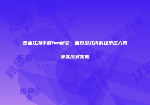热血江湖手游fan账号：面对游戏内的经济压力有哪些应对策略
